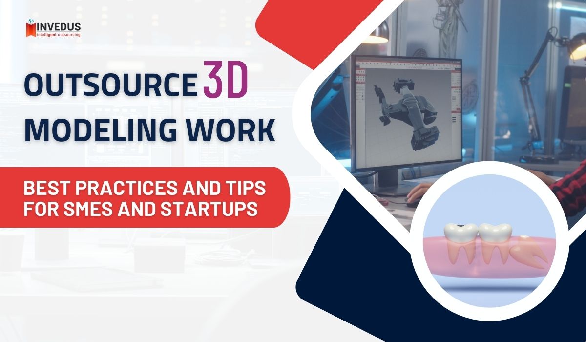 Outsource 3D Modeling Work: Best Practices and Tips for SMEs and Startups -Invedus