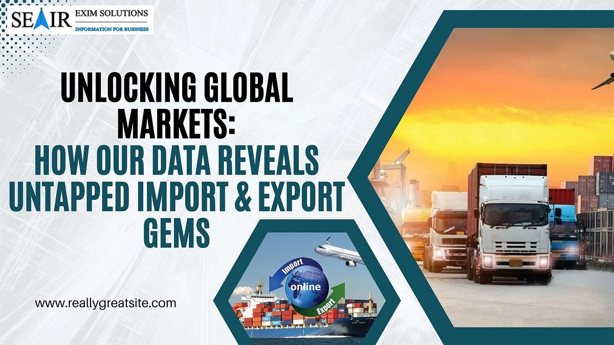 Unlocking Global Markets: How Our Data Reveals Untapped Import & Export Gems | by Seair Exim Solutions | Mar, 2024 | Medium