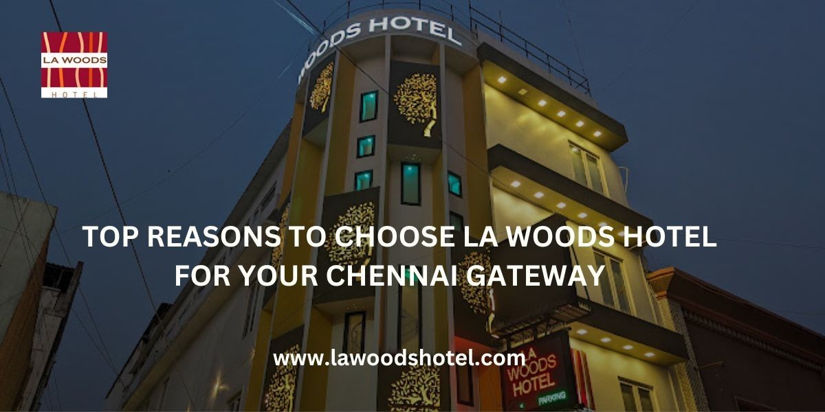 Top Reasons to Choose La Woods hotel for Your Chennai Getaway