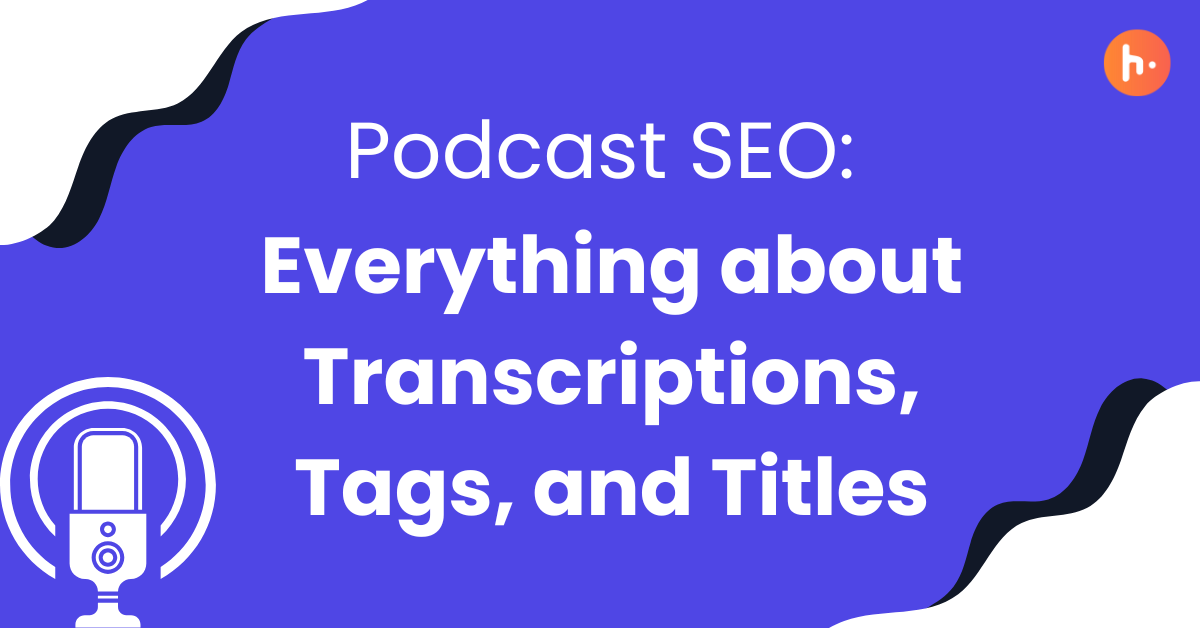 The Keys to Podcast SEO Success: Transcriptions, Tags, and Titles